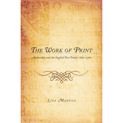 The Work of Print: Authorship and the EnglishText Trades, 1660-1760