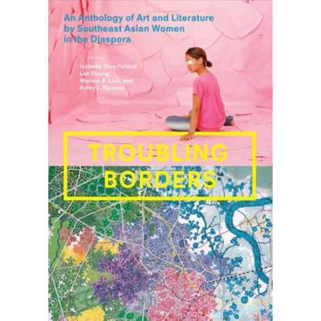 Troubling Borders: An Anthology of Art and Literature by Southeast Asian Women in the Diaspora