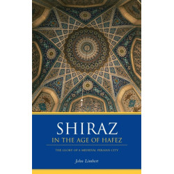Shiraz in the Age of Hafez: The Glory of a Medieval Persian City