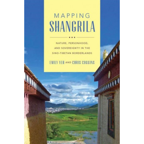 Mapping Shangrila: Contested Landscapes in the Sino-Tibetan Borderlands