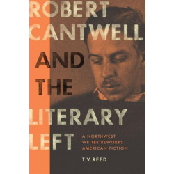Robert Cantwell and the Literary Left: A Northwest Writer Reworks American Fiction