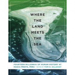 Where the Land Meets the Sea: Fourteen Millennia of Human History at Huaca Prieta, Peru