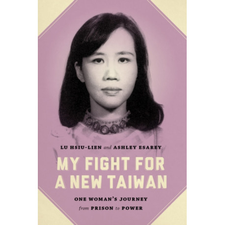 My Fight for a New Taiwan: One Woman's Journey from Prison to Power