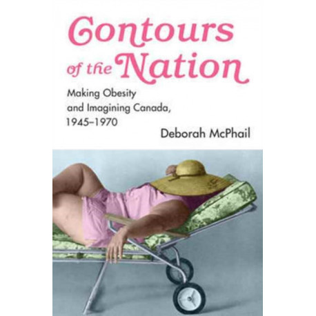 Contours of the Nation: Making Obesity and Imagining Canada, 1945-1970