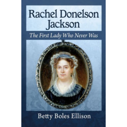 Rachel Donelson Jackson: The First Lady Who Never Was
