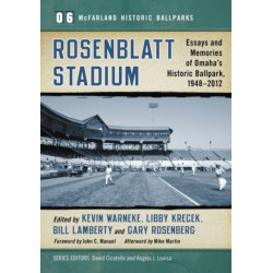 Rosenblatt Stadium: Essays and Memories of Omaha's Historic Ballpark, 1948-2012