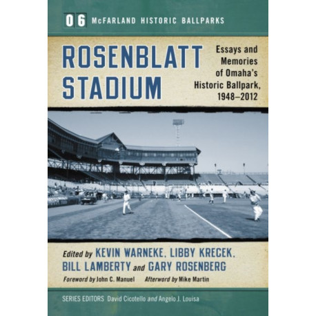 Rosenblatt Stadium: Essays and Memories of Omaha's Historic Ballpark, 1948-2012