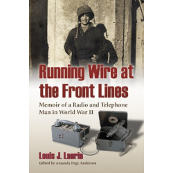 Running Wire at the Front Lines: Memoir of a Radio and Telephone Man in World War II