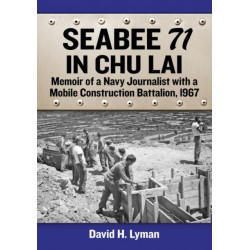 Seabee 71 in Chu Lai: Memoir of a Navy Journalist with a Mobile Construction Battalion, 1967