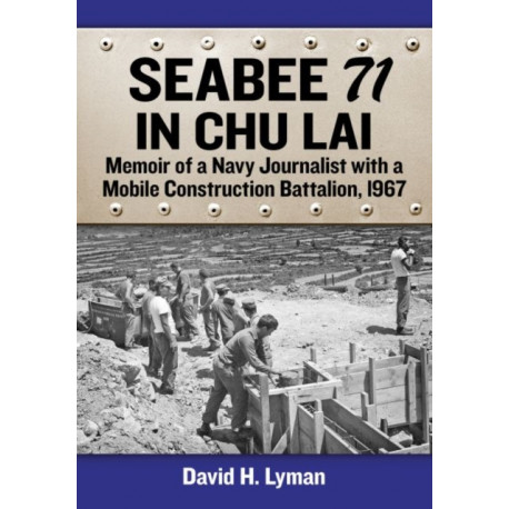 Seabee 71 in Chu Lai: Memoir of a Navy Journalist with a Mobile Construction Battalion, 1967
