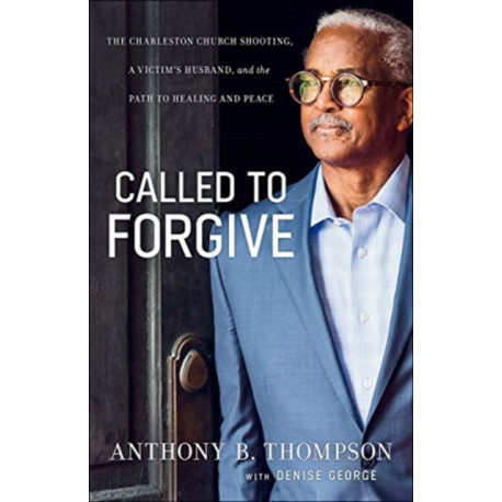 Called to Forgive – The Charleston Church Shooting, a Victim`s Husband, and the Path to Healing and Peace: The Charleston Church Shooting, a Victim's Husband, and the Path to Healing and Peace
