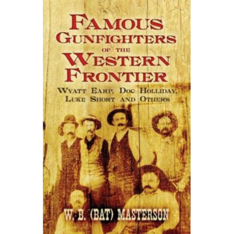 Famous Gunfighters of the Western Frontier: Wyatt Earp, "DOC" Holliday, Luke Short and Others