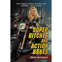 Super Bitches and Action Babes: The Female Hero in Popular Cinema, 1970-2006