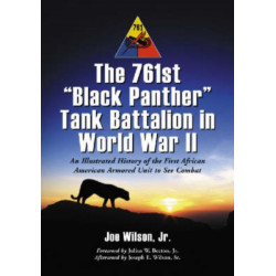 The 761st "Black Panther" Tank Battalion in World War II: An Illustrated History of the First African American Armored Unit to See Combat
