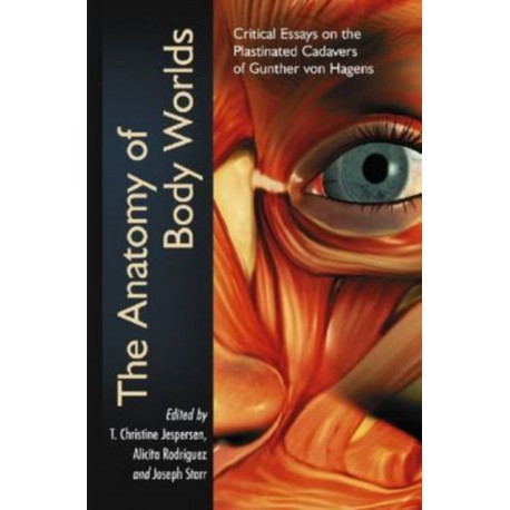 The Anatomy of Body Worlds: Critical Essays on the Plastinated Cadavers of Gunther von Hagens