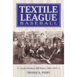 Textile League Baseball: South Carolina's Mill Teams, 1880-1955