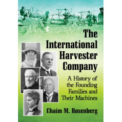 The International Harvester Company: A History of the Founding Families and Their Machines
