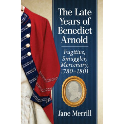 The Late Years of Benedict Arnold: Fugitive, Smuggler, Mercenary, 1780-1801