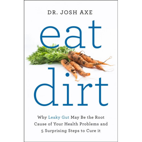 Eat Dirt: Why Leaky Gut May Be the Root Cause of Your Health Problems and 5 Surprising Steps to Cure It