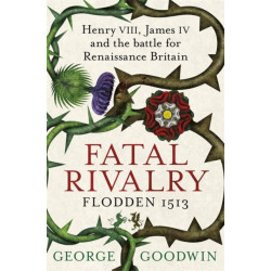 Fatal Rivalry, Flodden 1513: Henry VIII, James IV and the battle for Renaissance Britain