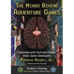 The Minds Behind Adventure Games: Interviews with Cult and Classic Video Game Developers