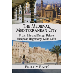 The Medieval Mediterranean City: Urban Life and Design Before European Hegemony, 1250-1380