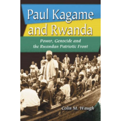 Paul Kagame and Rwanda: Power, Genocide and the Rwandan Patriotic Front