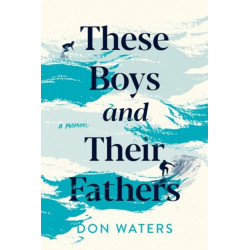 These Boys and Their Fathers: A Memoir