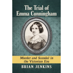 The Trial of Emma Cunningham: Murder and Scandal in the Victorian Era