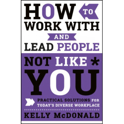 How to Work With and Lead People Not Like You: Practical Solutions for Today's Diverse Workplace
