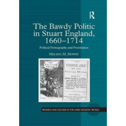 The Bawdy Politic in Stuart England, 1660–1714: Political Pornography and Prostitution