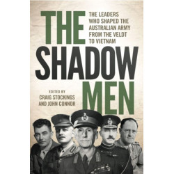 The Shadow Men: The Leaders Who Shaped the Australian Army from the Veldt to Vietnam