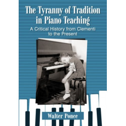 The Tyranny of Tradition in Piano Teaching: A Critical History from Clementi to the Present