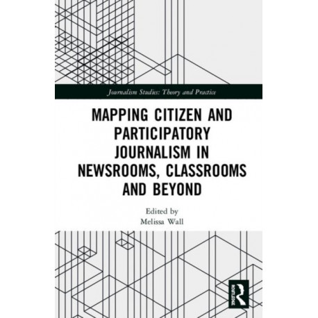 Mapping Citizen and Participatory Journalism in Newsrooms, Classrooms and Beyond
