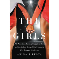 The Girls: An All-American Town, a Predatory Doctor, and the Untold Story of the Gymnasts Who Brought Him Down