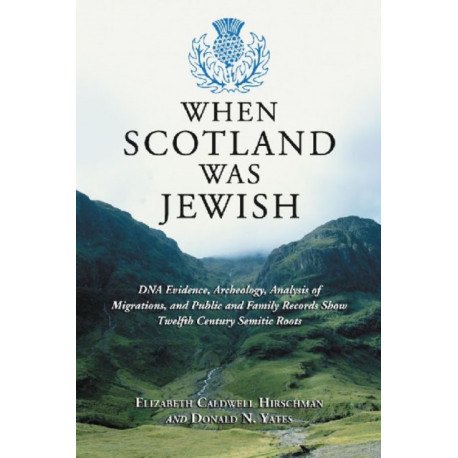 When Scotland Was Jewish: DNA Evidence, Archeology, Analysis of Migrations, and Public and Family Records Show Twelfth Century Semitic Roots