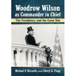 Woodrow Wilson as Commander in Chief: The Presidency and the Great War