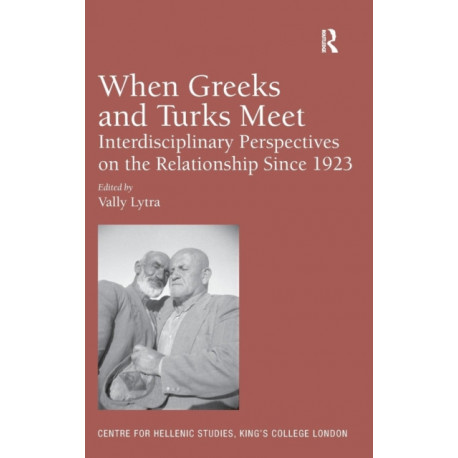 When Greeks and Turks Meet: Interdisciplinary Perspectives on the Relationship Since 1923