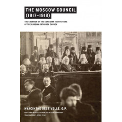 The Moscow Council (1917–1918): The Creation of the Conciliar Institutions of the Russian Orthodox Church