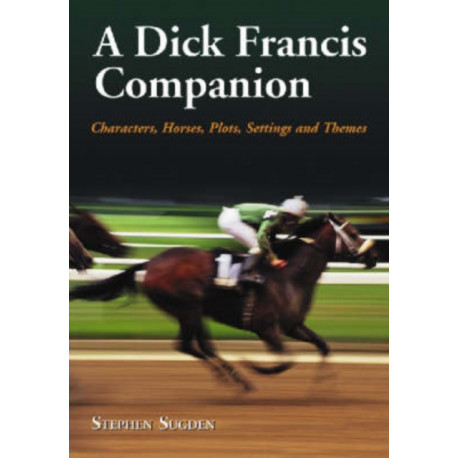 A Dick Francis Companion: Characters, Horses, Plots, Settings and Themes