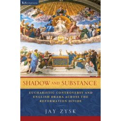 Shadow and Substance: Eucharistic Controversy and English Drama Across the Reformation Divide