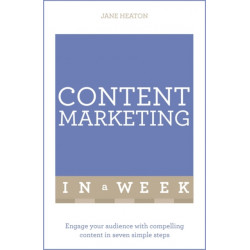 Content Marketing In A Week: Engage Your Audience With Compelling Content In Seven Simple Steps