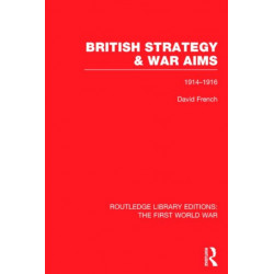 British Strategy and War Aims 1914-1916 (RLE First World War): 1914-1916