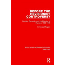Before the Revisionist Controversy (RLE Marxism): Kautsky, Bernstein, and the Meaning of Marxism, 1895-1898