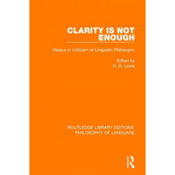 Clarity Is Not Enough: Essays in Criticism of Linguistic Philosophy
