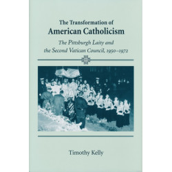 Transformation of American Catholicism: The Pittsburgh Laity and the Second Vatican Council, 1950-1972