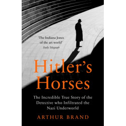 Hitler's Horses: The Incredible True Story of the Detective who Infiltrated the Nazi Underworld