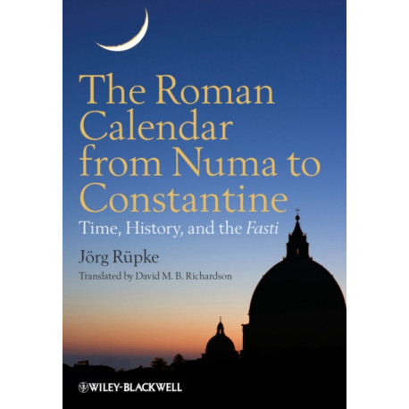 The Roman Calendar from Numa to Constantine: Time, History, and the Fasti
