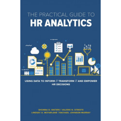 The Practical Guide to HR Analytics: Using Data to Inform, Transform, and Empower HR Decisions