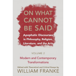 On What Cannot Be Said: Apophatic Discourses in Philosophy, Religion, Literature, and the Arts. Volume 2. Modern and Contemporary Transformations